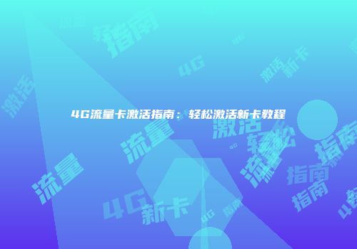 4G流量卡激活指南：轻松激活新卡教程