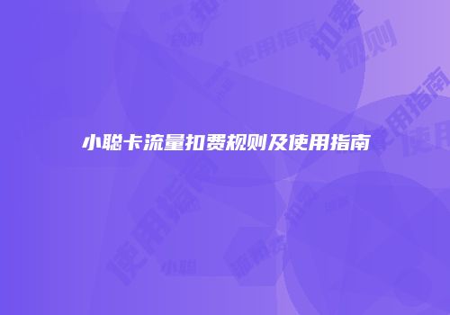 小聪卡流量扣费规则及使用指南