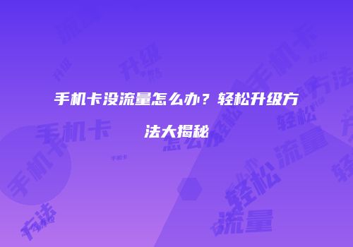 手机卡没流量怎么办？轻松升级方法大揭秘