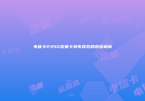 电信卡235G流量卡消失背后的原因解析