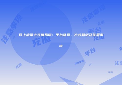 网上流量卡充值指南：平台选择、方式解析及注意事项