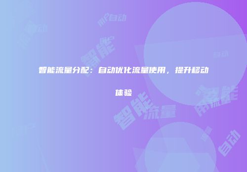 智能流量分配：自动优化流量使用，提升移动体验