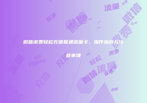 微信缴费轻松充值联通流量卡，操作指南与注意事项