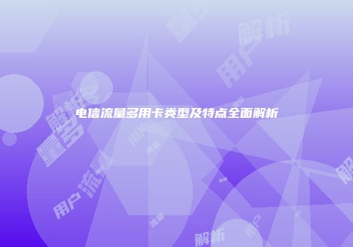 电信流量多用卡类型及特点全面解析