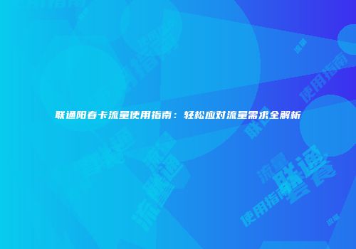 联通阳春卡流量使用指南：轻松应对流量需求全解析