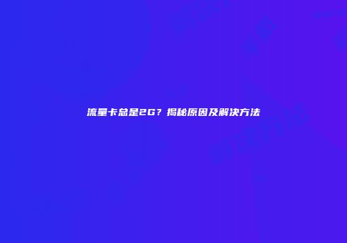 流量卡总是2G？揭秘原因及解决方法