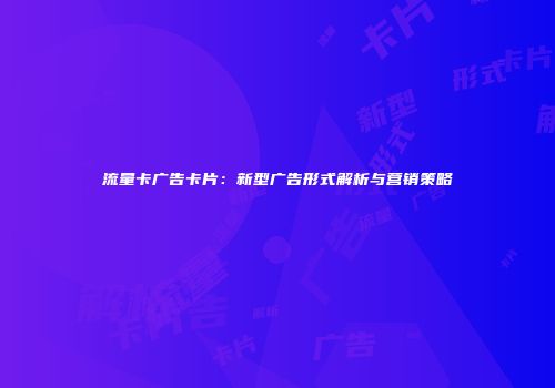 流量卡广告卡片：新型广告形式解析与营销策略