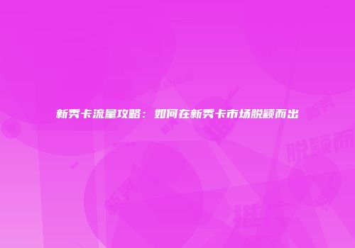 新秀卡流量攻略：如何在新秀卡市场脱颖而出