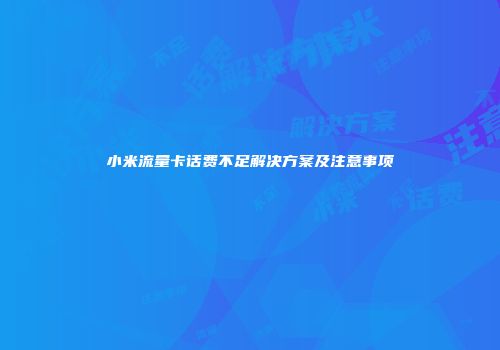 小米流量卡话费不足解决方案及注意事项