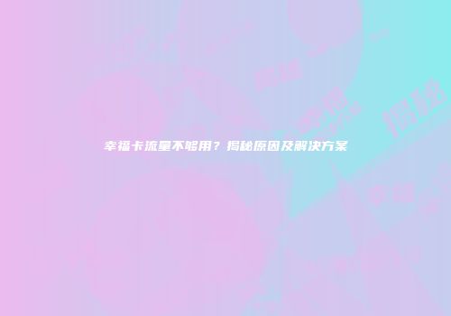 幸福卡流量不够用？揭秘原因及解决方案