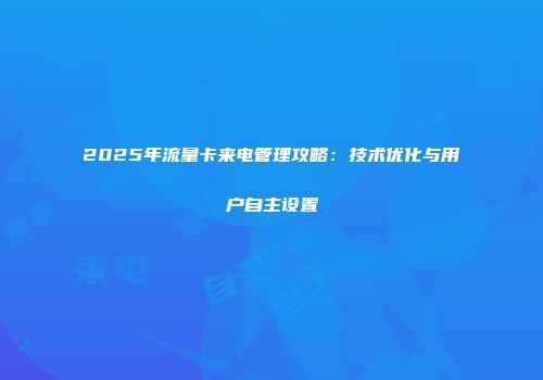 2025年流量卡来电管理攻略：技术优化与用户自主设置