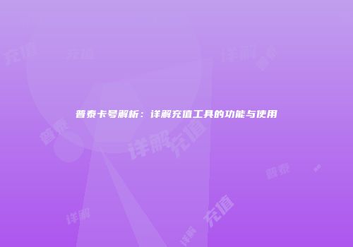 普泰卡号解析：详解充值工具的功能与使用