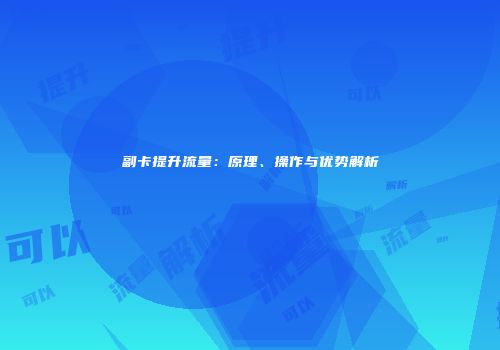 副卡提升流量：原理、操作与优势解析