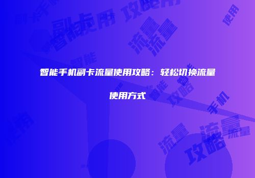 智能手机副卡流量使用攻略：轻松切换流量使用方式