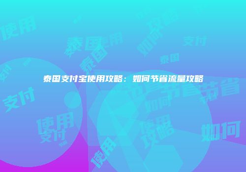 泰国支付宝使用攻略：如何节省流量攻略