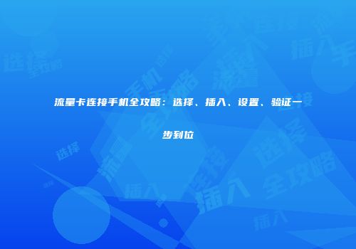 流量卡连接手机全攻略：选择、插入、设置、验证一步到位