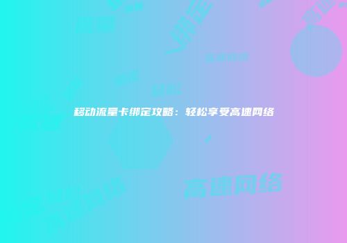 移动流量卡绑定攻略：轻松享受高速网络