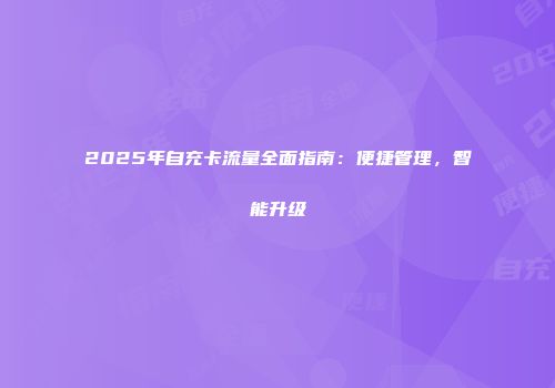 2025年自充卡流量全面指南：便捷管理，智能升级