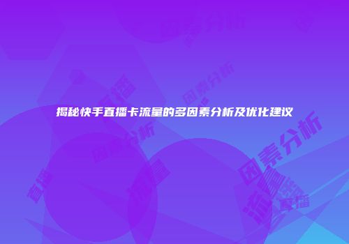 揭秘快手直播卡流量的多因素分析及优化建议