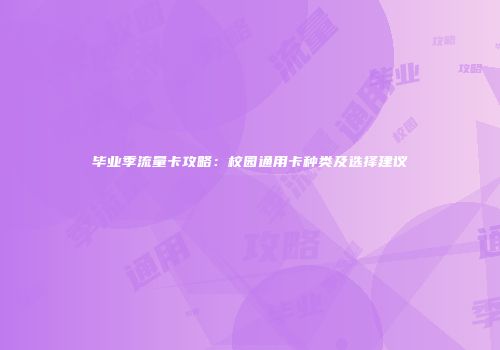 毕业季流量卡攻略：校园通用卡种类及选择建议