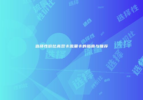 选择性价比高双卡流量卡的指南与推荐