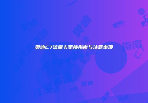 奥迪C7流量卡更换指南与注意事项