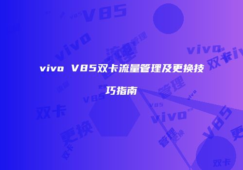 vivo V85双卡流量管理及更换技巧指南