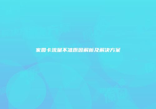 家园卡流量不准原因解析及解决方案