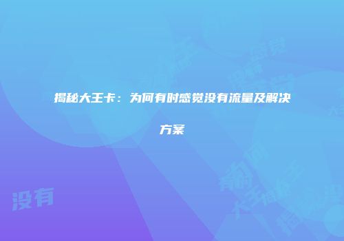 揭秘大王卡：为何有时感觉没有流量及解决方案