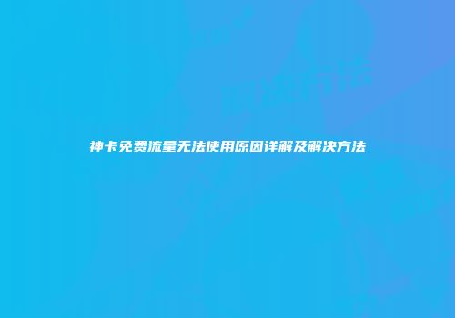 神卡免费流量无法使用原因详解及解决方法