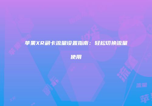 苹果XR副卡流量设置指南：轻松切换流量使用