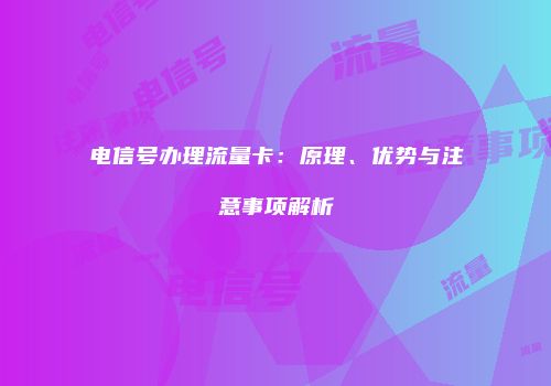 电信号办理流量卡：原理、优势与注意事项解析