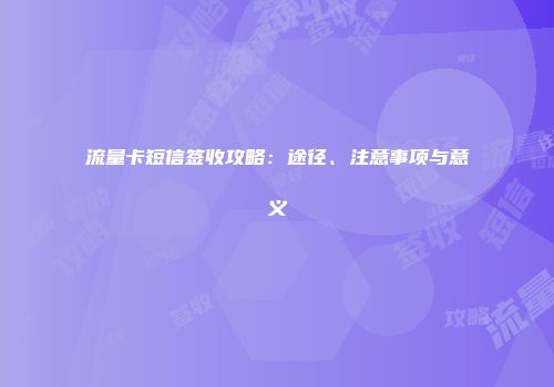 流量卡短信签收攻略：途径、注意事项与意义