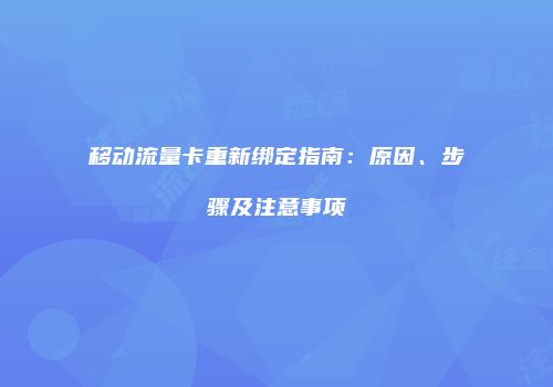 移动流量卡重新绑定指南：原因、步骤及注意事项