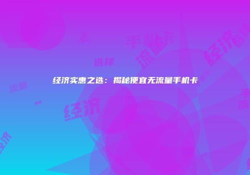 经济实惠之选：揭秘便宜无流量手机卡