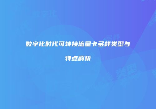 数字化时代可转接流量卡多样类型与特点解析
