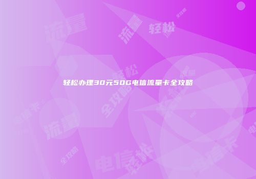 轻松办理30元50G电信流量卡全攻略