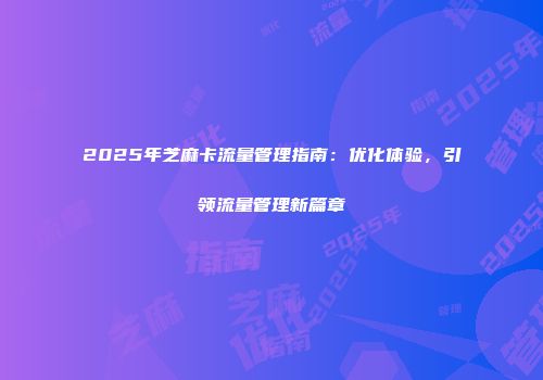 2025年芝麻卡流量管理指南：优化体验，引领流量管理新篇章