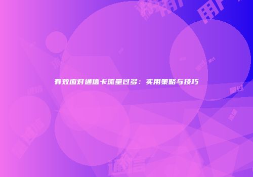 有效应对通信卡流量过多：实用策略与技巧