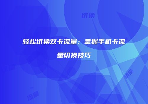 轻松切换双卡流量：掌握手机卡流量切换技巧