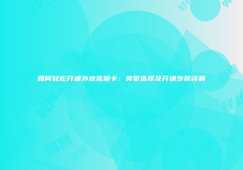 如何轻松开通外地流量卡：类型选择及开通步骤详解