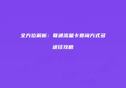 全方位解析：联通流量卡查询方式多途径攻略