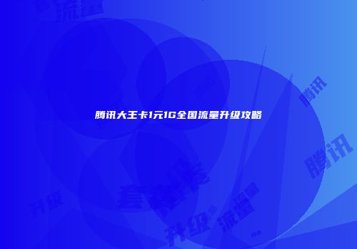 腾讯大王卡1元1G全国流量升级攻略