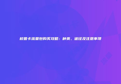 校园卡流量包购买攻略：种类、途径及注意事项