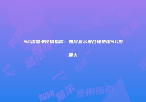 5G流量卡使用指南：如何显示与合理使用5G流量卡
