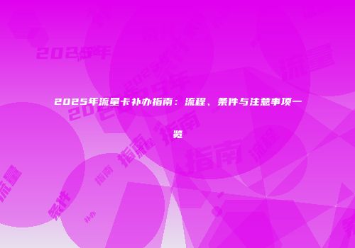 2025年流量卡补办指南：流程、条件与注意事项一览