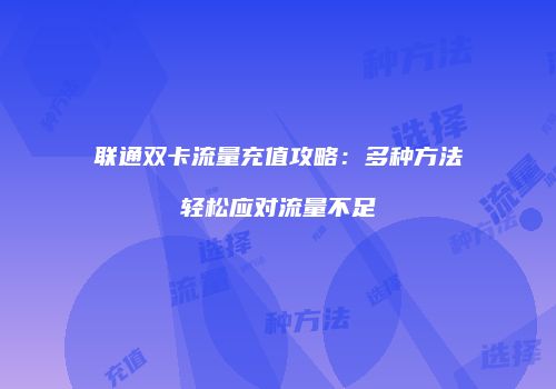 联通双卡流量充值攻略：多种方法轻松应对流量不足