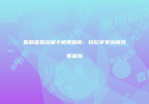 看剧直播流量卡使用指南：轻松享受流畅观看体验