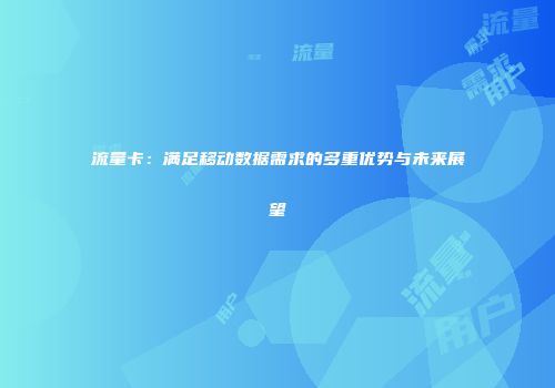 流量卡：满足移动数据需求的多重优势与未来展望