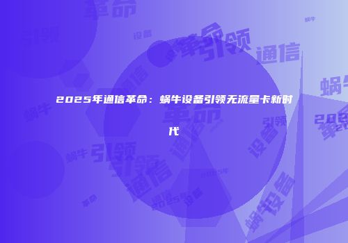 2025年通信革命：蜗牛设备引领无流量卡新时代